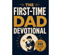 The First-Time Dad Devotional: 52 Weeks of Weekly Scripture, Inspirational Verses, and Christian Wisdom for New Fathers