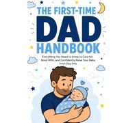 The First-Time Dad Handbook: Everything No One Tells You About Pregnancy, Birth, and Baby's First Year - A Practical, Honest Guide for New Fathers Who ... Step Up, and Be the Dad Their Child Deserves