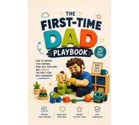 The First-Time Dad Playbook: How to Support Your Partner, Bond With Your Baby, and Survive the First Year With Confidence