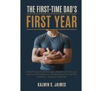 THE FIRST-TIME DAD’S FIRST YEAR: A Field Manual of Expert Strategies, Newborn Care Hacks, and Week-by-Week Guidance to Help New Fathers Show Up With Confidence - Pregnancy to Month 12