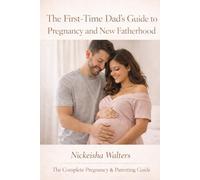 The First Time Dad’s Guide to Pregnancy and New Fatherhood (The Complete Pregnancy & Parenting Guide)