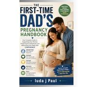 The First-Time Dad's Pregnancy Handbook: Your Complete Guide to Supporting Your Partner, Preparing for Fatherhood, and Welcoming Your Baby with Confidence