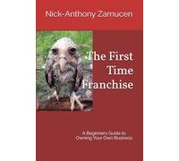 The First Time Franchise: A Beginners Guide to Owning Your Own Business