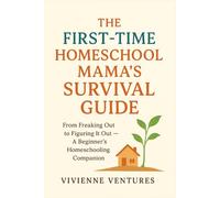 The First-Time Homeschool Mama’s Survival Guide: “From Freaking Out to Figuring It Out - A Beginner’s Homeschooling Companion”