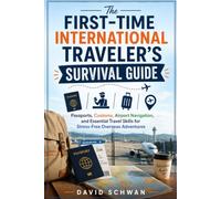 The First-Time International Traveler’s Survival Guide: Passports, Customs, Airport Navigation, and Essential Travel Skills for Stress-Free Overseas Adventures