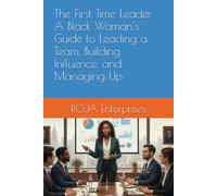 The First Time Leader A Black Woman’s Guide to Leading a Team, Building Influence, and Managing Up