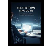 The First-Time Mac Guide: Your Step-by-Step Guide to Mastering Your Mac with Ease