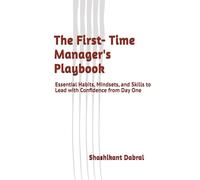 The First-Time Manager’s Playbook: Essential Habits, Mindsets, and Skills to Lead with Confidence from Day One