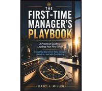 THE FIRST-TIME MANAGER'S PLAYBOOK: A Practical Guide to Leading Your First Team: Everything Every First-Time Manager Needs to Lead with Confidence