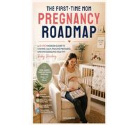 The First-Time Mom Pregnancy Roadmap: A 10-Step Modern Guide to Staying Calm, Feeling Prepared, and Encouraging Healthy Baby Bonding