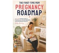THE FIRST-TIME MOM PREGNANCY ROADMAP: A 10-Step Modern Guide to Staying Calm, Feeling Prepared, and Encouraging Healthy Baby Bonding