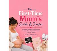 The First-Time Mom’s Guide & Tracker: A Complete Pregnancy-to-Motherhood Journal for Baby Milestones, Planning, and Daily Tracking