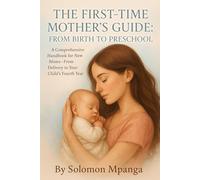 THE FIRST-TIME MOTHER’S GUIDE: FROM BIRTH TO PRESCHOOL