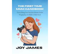 THE FIRST TIME MUM HANDBOOK: Everything You Need to Know From Pregnancy to Baby’s First Year