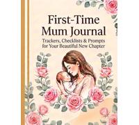 The First - Time Mum Journal Pregnancy, Labour and Newborn Notes: A gentle pregnancy and motherhood companion for first-time mums