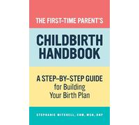 The First-Time Parent’s Childbirth Handbook: A Step-by-Step Guide for Building Your Birth Plan (First-time Mom's)
