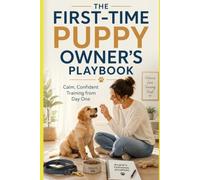 The First-Time Puppy Owner's Playbook: Calm, Confident Training from Day One (Dog Owner Beginner)