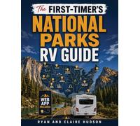 The First-Timer’s National Parks RV Guide: Full Maps and a Park-by-Park Plan to Choose Campgrounds, Book Before They Fill, Fit Your Rig, and Build Backups for All 63 U.S. National Parks