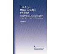 The first trans-Atlantic steamer: An investigation of the claims put forward on behalf of the Canadian steamer "Royal William." With notes by Sir C. Purcell Taylor