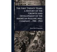 The First Twenty Years; a History of the Growth and Development of the American Rolling Mill Company ... 1901 - 1922