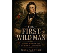 The First Wild Man: Charles Waterton and the Birth of Conservation (The Lives They Built)