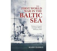 The First World War in the Baltic Sea Volume 1: Essen’s triumph, 1914 to February 1915