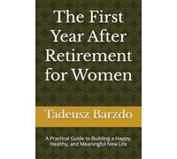 The First Year After Retirement for Women: A Practical Guide to Building a Happy, Healthy, and Meaningful New Life
