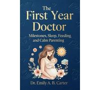 The First Year Doctor: Milestones, Sleep, Feeding, and Calm Parenting (Pregnancy → Newborn Series by Dr. Emily A. B. Carter)