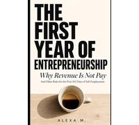 The First Year of Entrepreneurship: Why Revenue Is Not Pay (And Other Rules for the First 365 Days of Self-Employment)