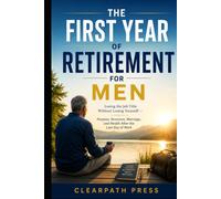 The First Year of Retirement for Men: Losing the Job Title Without Losing Yourself - Purpose, Structure, Marriage, and Health After the Last Day of Work (Men's Next Chapter)