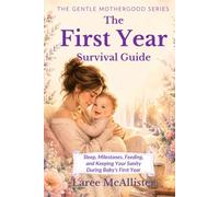 The First Year Survival Guide: Sleep, Milestones, Feeding, and Keeping Your Sanity During Baby’s First Year (Book Two of The Gentle Motherhood Series)