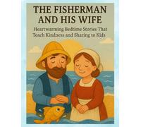 The Fisherman and His Wife: A Tale of Kindness and Wishes: Heartwarming Bedtime Stories That Teach Kindness and Sharing to Kids