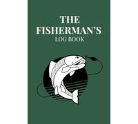 The Fisherman's Logbook: Fishing Log Book to Record Catch, Bait, Location, Weather and Fishing Trip Notes