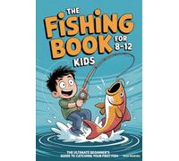 The Fishing Book for Kids 8-12: The Ultimate Beginner's Guide to Catching Your First Fish: A Step-by-Step Handbook on Rods, Reels, Knots & Bait to Build Confidence & Create Lasting Outdoor Memories