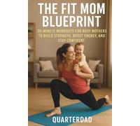 The Fit Mom Blueprint: 30-Minute Workouts for Busy Mothers to Build Strength, Boost Energy, and Stay Confident (Fit Parents in 30)