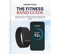 The Fitness Band Guide: Unlock Recovery, Sleep, and Health Tracking with WHOOP, Fitbit, and Other Wearables - A Complete Guide for the Digital Age of Health