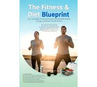 The Fitness & Diet Blueprint: Your Complete, Foolproof Guide to Sustainable Health, Energy, and Body Transformation