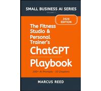 The Fitness Studio & Personal Trainer's ChatGPT Playbook: 200+ ChatGPT Prompts for Social Media, Client Attraction, Email Marketing, Program Design, ... Operations (SMALL BUSINESS AI SERIES)
