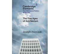 The Five Ages of Antifascism (Elements in the History and Politics of Fascism)