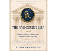 The Five-Course MBA: Financial Intelligence, Economic Value, Customers, Markets, and Growth - Volume I