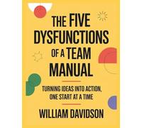 The Five Dysfunctions of a Team Manual: Turning Ideas Into Action, One Start at a Time