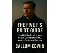 The Five F’s Pilot Guide: How High-Performing Men Regain Control of Health, Money, Family, And Purpose
