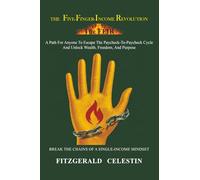 The Five-Finger-Income Revolution: A Path for Anyone to Escape the Paycheck-To-Paycheck Cycle and Unlock Wealth, Freedom, and Purpose