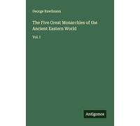 The Five Great Monarchies of the Ancient Eastern World: Vol. I