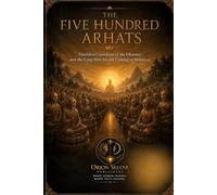 THE FIVE HUNDRED ARHATS: Deathless Guardians of the Dharma and the Long Wait for the Coming of Maitreya