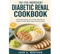 THE FIVE-INGREDIENT DIABETIC RENAL COOKBOOK: 120 Simple Recipes and a 30-Day Meal Plan for Kidney-Friendly, Blood-Sugar-Conscious Eating