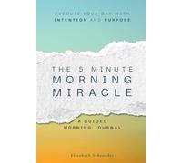 The Five Minute Morning Miracle: A Daily Prompt Journal to Start Your Day with Purpose: A Quick Daily Gratitude and Intention Tool to Align Your Mindset and Execute Your Day With Success