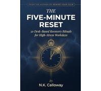 The Five-Minute Reset: 50 Desk-Based Recovery Rituals for High-Stress Workdays (The N.K. Calloway Burnout Recovery Series)