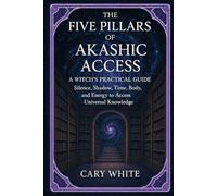 THE FIVE PILLARS OF AKASHIC ACCESS: A WITCH'S PRACTICAL GUIDE Using Silence, Shadow, Time, Body, and Energy to Access Universal Knowledge (Advanced Witchcraft Philosophy)