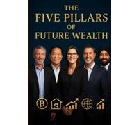 The Five Pillars of Future Wealth: Your Roadmap to Financial Freedom Through Investing, Mindset, and Future-Driven Wealth Strategies